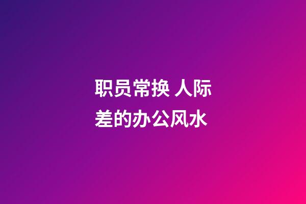 职员常换 人际差的办公风水